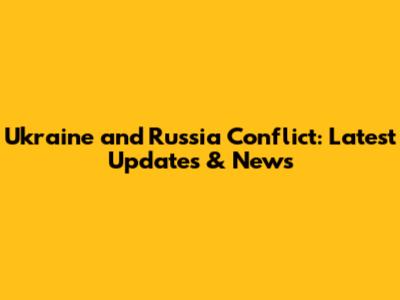 Ukraine and Russia Conflict: Latest Updates & News