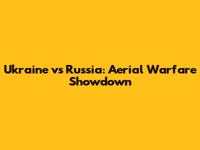 Ukraine vs Russia: Aerial Warfare Showdown