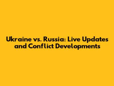 Ukraine vs. Russia: Live Updates and Conflict Developments