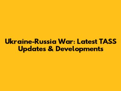 Ukraine-Russia War: Latest TASS Updates & Developments