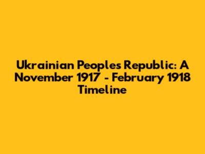 Ukrainian People's Republic: A November 1917 - February 1918 Timeline
