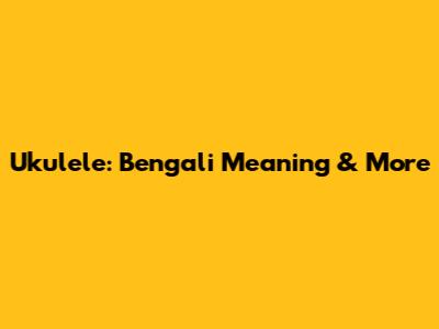 Ukulele: Bengali Meaning & More