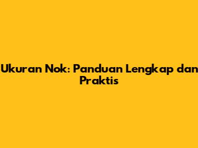 Ukuran Nok: Panduan Lengkap dan Praktis
