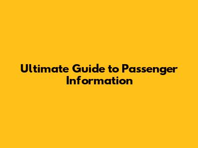 Ultimate Guide to Passenger Information