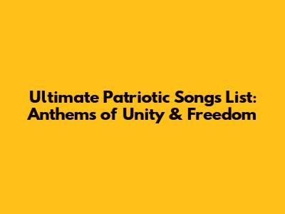 Ultimate Patriotic Songs List: Anthems of Unity & Freedom