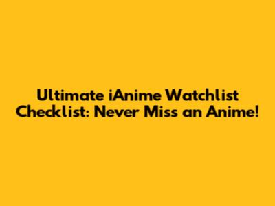 Ultimate iAnime Watchlist Checklist: Never Miss an Anime!
