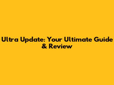 Ultra Update: Your Ultimate Guide & Review