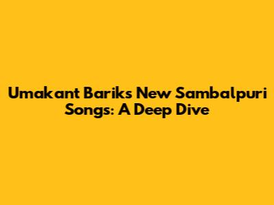 Umakant Barik's New Sambalpuri Songs: A Deep Dive