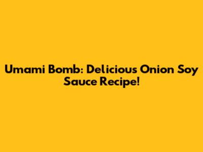 Umami Bomb: Delicious Onion Soy Sauce Recipe!