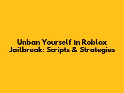 Unban Yourself in Roblox Jailbreak: Scripts & Strategies