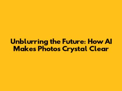 Unblurring the Future: How AI Makes Photos Crystal Clear