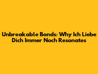 Unbreakable Bonds: Why 'Ich Liebe Dich Immer Noch' Resonates