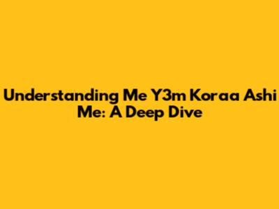 Understanding "Me Y3m Koraa Ashi Me": A Deep Dive