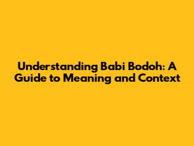 Understanding 'Babi Bodoh': A Guide to Meaning and Context