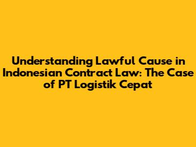 Understanding 'Lawful Cause' in Indonesian Contract Law: The Case of PT Logistik Cepat