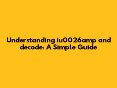 Understanding `iu0026amp` and `decode`: A Simple Guide