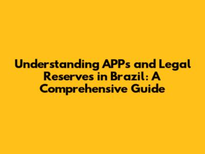 Understanding APPs and Legal Reserves in Brazil: A Comprehensive Guide