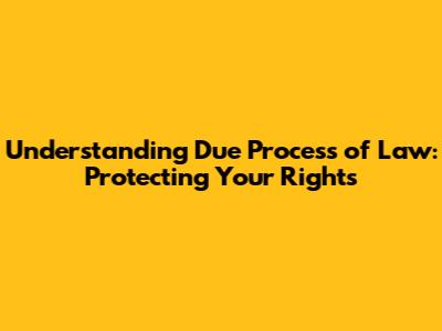 Understanding Due Process of Law: Protecting Your Rights