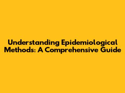 Understanding Epidemiological Methods: A Comprehensive Guide