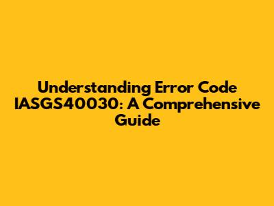 Understanding Error Code IASGS40030: A Comprehensive Guide