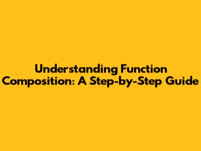 Understanding Function Composition: A Step-by-Step Guide