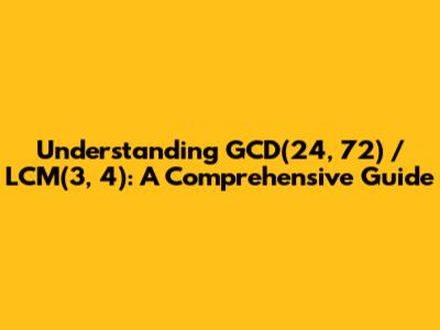 Understanding GCD(24, 72) / LCM(3, 4): A Comprehensive Guide