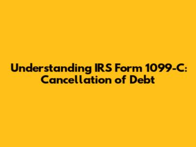 Understanding IRS Form 1099-C: Cancellation of Debt
