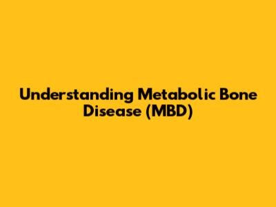 Understanding Metabolic Bone Disease (MBD)