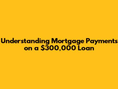Understanding Mortgage Payments on a $300,000 Loan