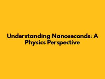 Understanding Nanoseconds: A Physics Perspective