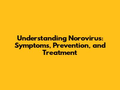 Understanding Norovirus: Symptoms, Prevention, and Treatment