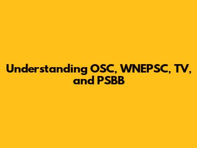 Understanding OSC, WNEPSC, TV, and PSBB