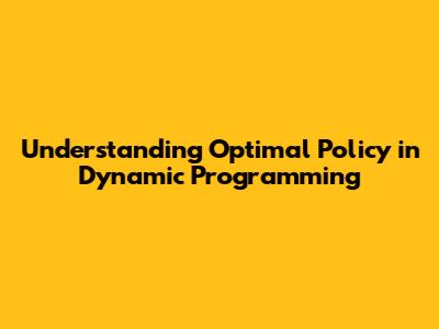 Understanding Optimal Policy in Dynamic Programming