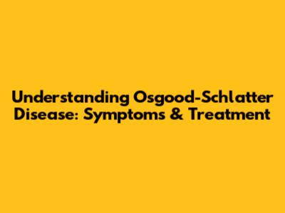 Understanding Osgood-Schlatter Disease: Symptoms & Treatment