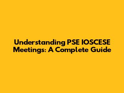 Understanding PSE IOSCESE Meetings: A Complete Guide
