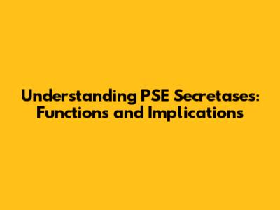 Understanding PSE Secretases: Functions and Implications