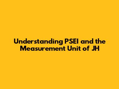 Understanding PSEI and the Measurement Unit of JH