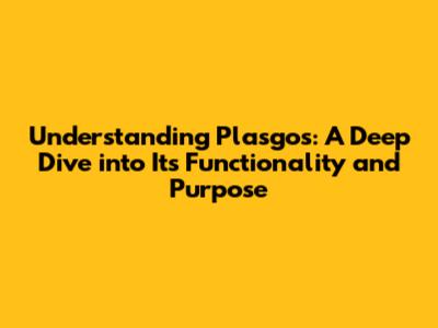 Understanding Plasgos: A Deep Dive into Its Functionality and Purpose
