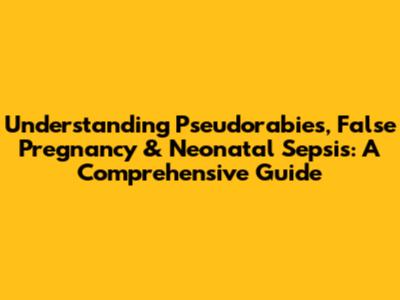 Understanding Pseudorabies, False Pregnancy & Neonatal Sepsis: A Comprehensive Guide
