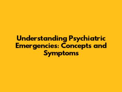 Understanding Psychiatric Emergencies: Concepts and Symptoms