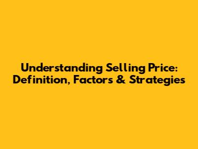 Understanding Selling Price: Definition, Factors & Strategies