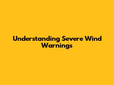 Understanding Severe Wind Warnings