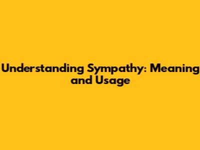 Understanding Sympathy: Meaning and Usage
