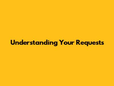 Understanding Your Requests