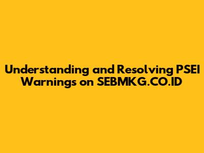 Understanding and Resolving PSEI Warnings on SEBMKG.CO.ID