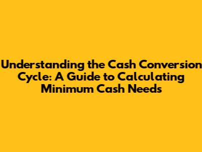 Understanding the Cash Conversion Cycle: A Guide to Calculating Minimum Cash Needs