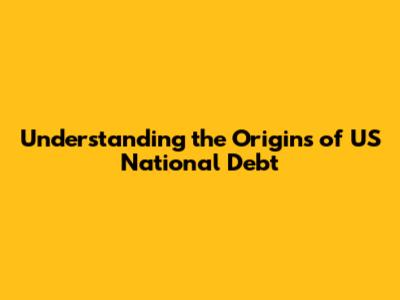 Understanding the Origins of US National Debt