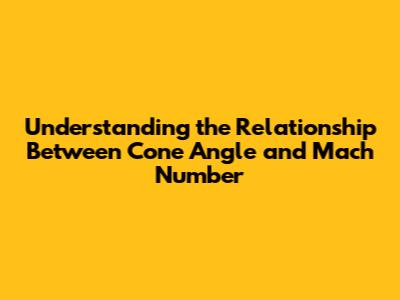 Understanding the Relationship Between Cone Angle and Mach Number