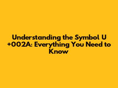 Understanding the Symbol U+002A: Everything You Need to Know