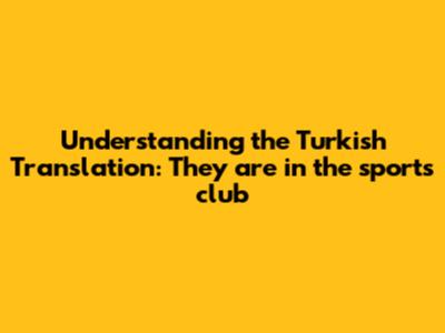 Understanding the Turkish Translation: 'They are in the sports club'